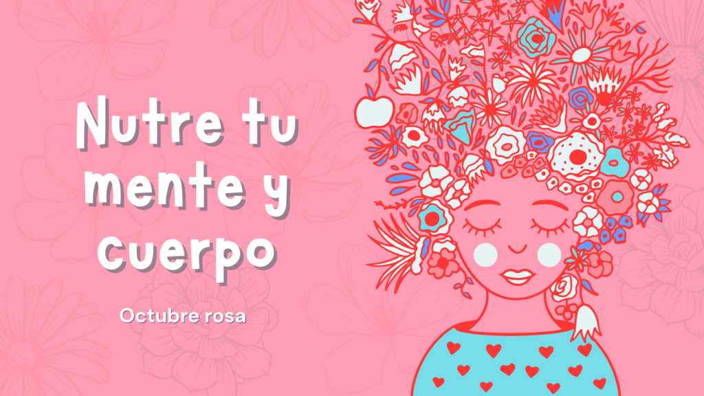 Imagen Rosa con un dibujo de una mujer que le nacen flores en la cabeza y tiene el título Nutre tu mente y cuerpo. Octubre rosa